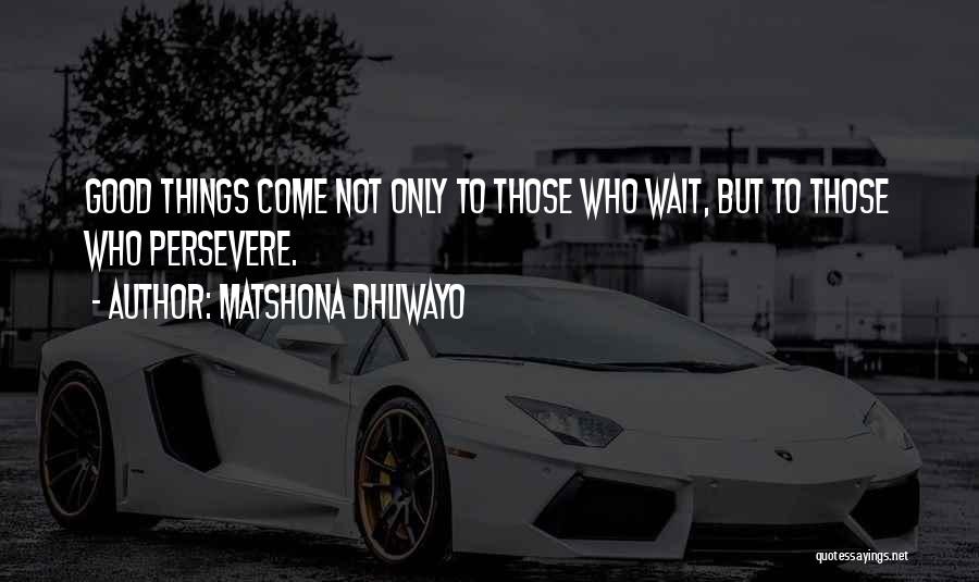 Matshona Dhliwayo Quotes: Good Things Come Not Only To Those Who Wait, But To Those Who Persevere.