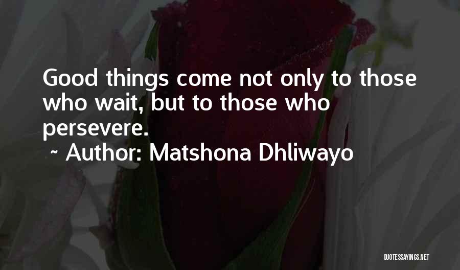 Matshona Dhliwayo Quotes: Good Things Come Not Only To Those Who Wait, But To Those Who Persevere.