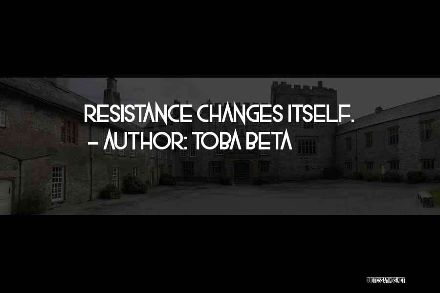 Toba Beta Quotes: Resistance Changes Itself.