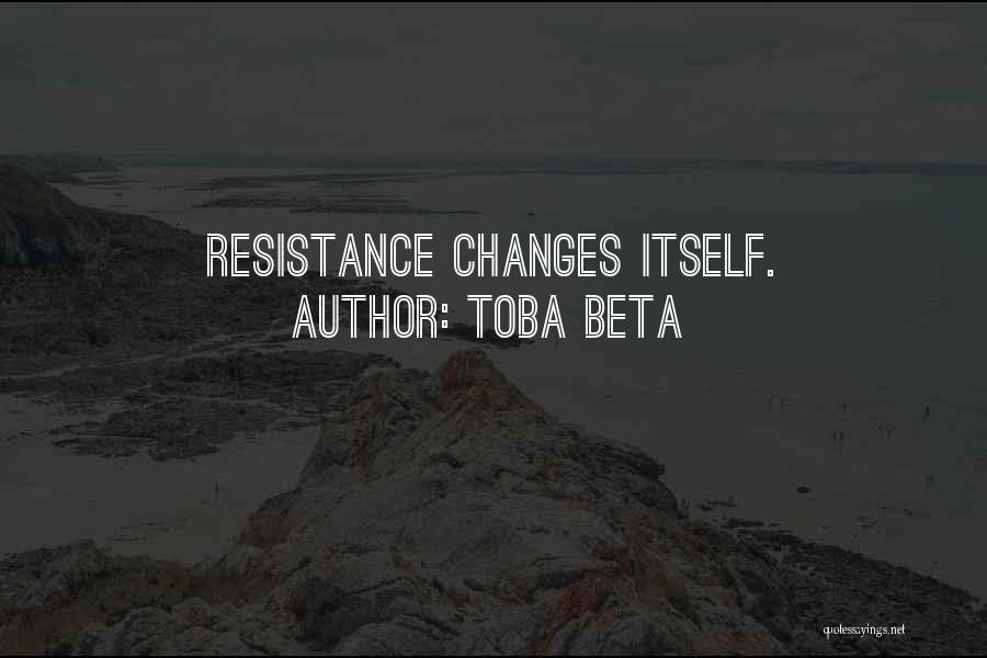 Toba Beta Quotes: Resistance Changes Itself.