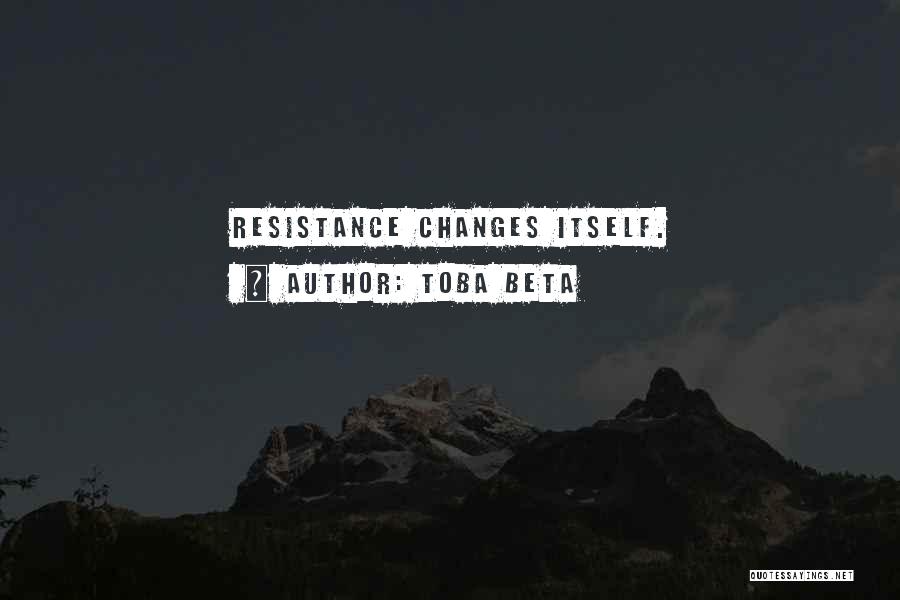 Toba Beta Quotes: Resistance Changes Itself.