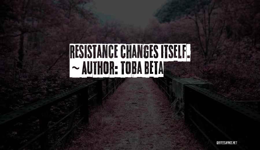 Toba Beta Quotes: Resistance Changes Itself.