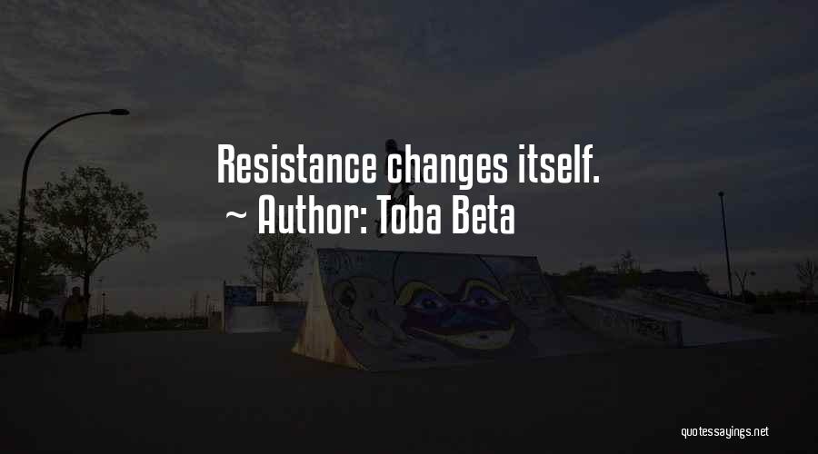 Toba Beta Quotes: Resistance Changes Itself.