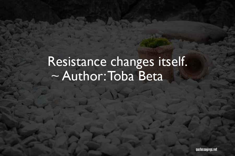 Toba Beta Quotes: Resistance Changes Itself.
