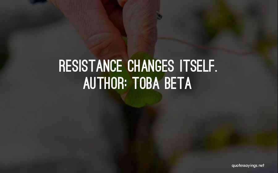 Toba Beta Quotes: Resistance Changes Itself.