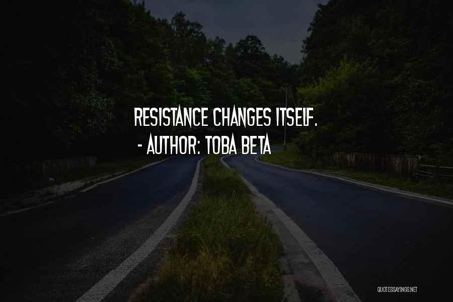 Toba Beta Quotes: Resistance Changes Itself.