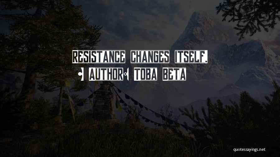 Toba Beta Quotes: Resistance Changes Itself.