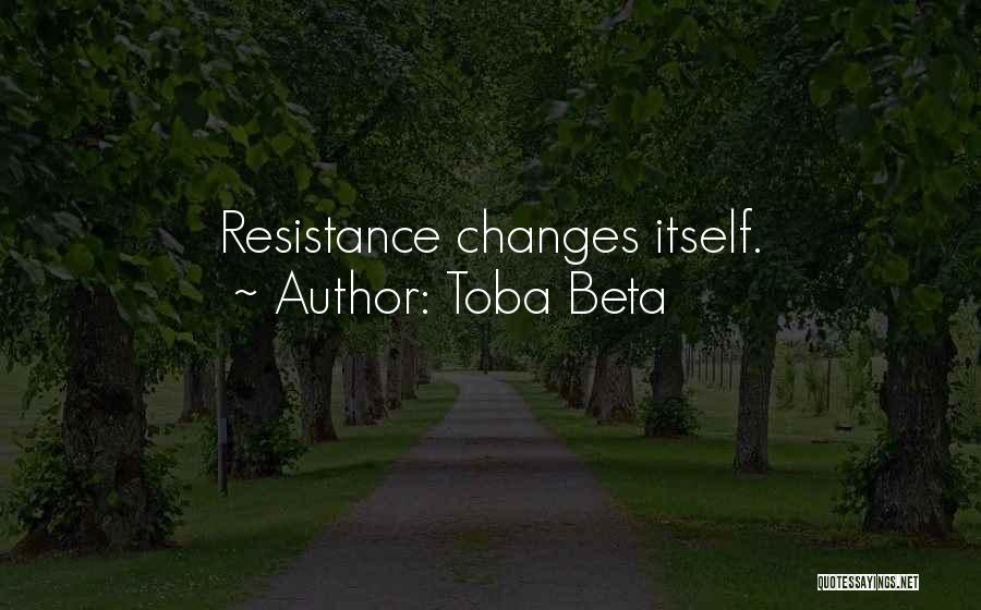 Toba Beta Quotes: Resistance Changes Itself.