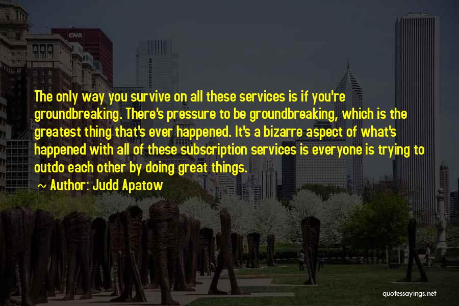 Judd Apatow Quotes: The Only Way You Survive On All These Services Is If You're Groundbreaking. There's Pressure To Be Groundbreaking, Which Is