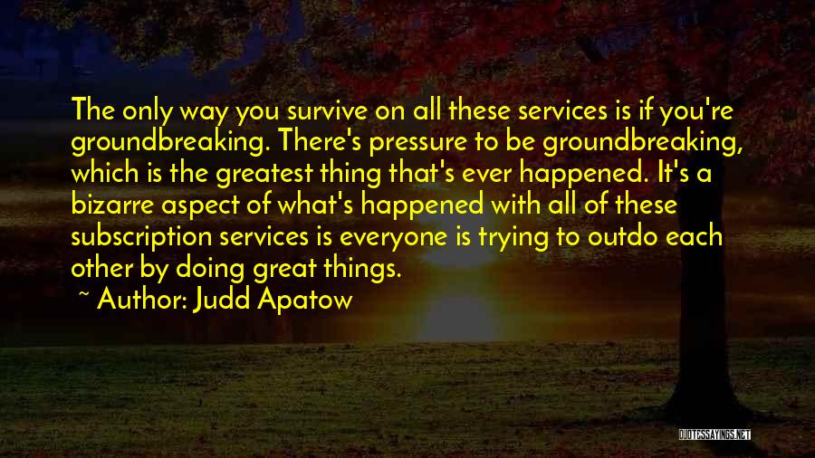 Judd Apatow Quotes: The Only Way You Survive On All These Services Is If You're Groundbreaking. There's Pressure To Be Groundbreaking, Which Is