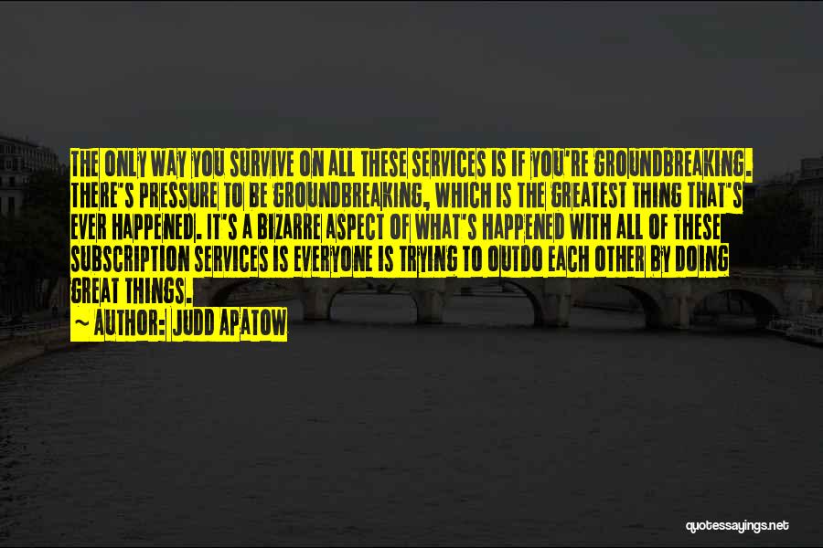 Judd Apatow Quotes: The Only Way You Survive On All These Services Is If You're Groundbreaking. There's Pressure To Be Groundbreaking, Which Is