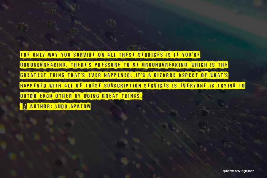 Judd Apatow Quotes: The Only Way You Survive On All These Services Is If You're Groundbreaking. There's Pressure To Be Groundbreaking, Which Is