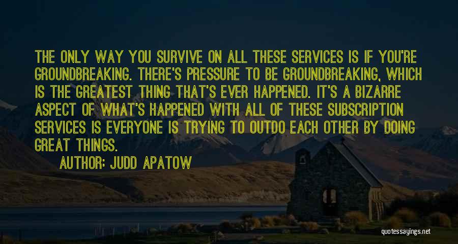 Judd Apatow Quotes: The Only Way You Survive On All These Services Is If You're Groundbreaking. There's Pressure To Be Groundbreaking, Which Is