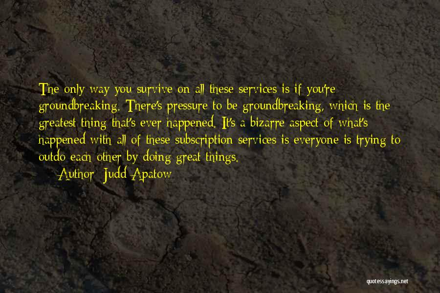 Judd Apatow Quotes: The Only Way You Survive On All These Services Is If You're Groundbreaking. There's Pressure To Be Groundbreaking, Which Is