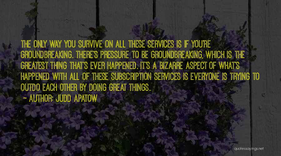 Judd Apatow Quotes: The Only Way You Survive On All These Services Is If You're Groundbreaking. There's Pressure To Be Groundbreaking, Which Is