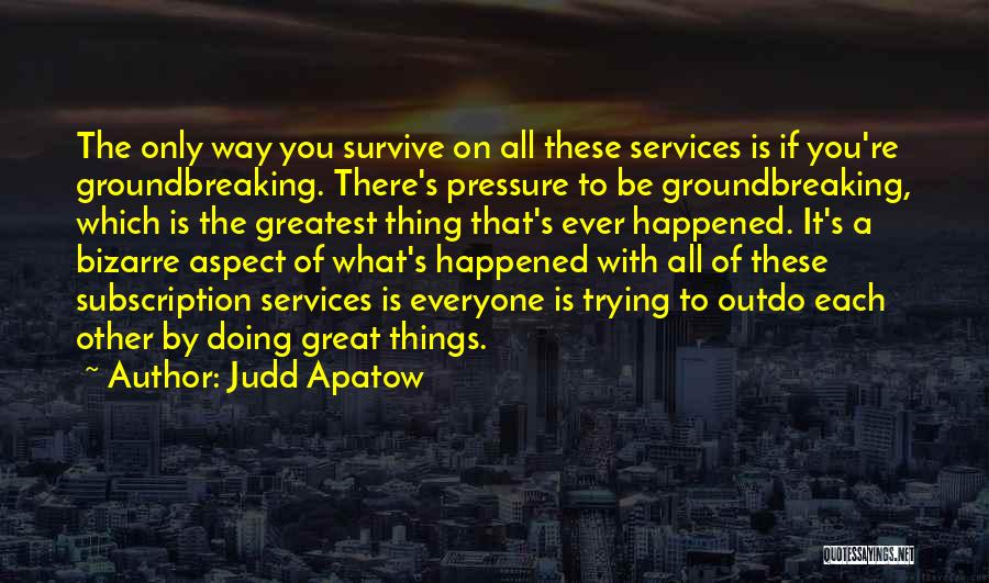 Judd Apatow Quotes: The Only Way You Survive On All These Services Is If You're Groundbreaking. There's Pressure To Be Groundbreaking, Which Is