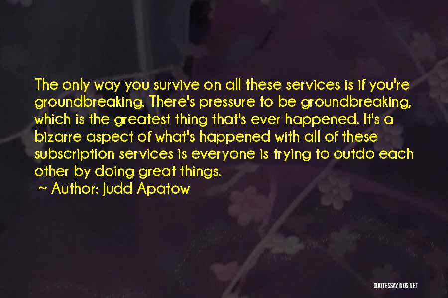 Judd Apatow Quotes: The Only Way You Survive On All These Services Is If You're Groundbreaking. There's Pressure To Be Groundbreaking, Which Is