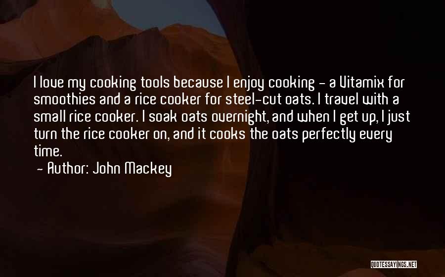 John Mackey Quotes: I Love My Cooking Tools Because I Enjoy Cooking - A Vitamix For Smoothies And A Rice Cooker For Steel-cut