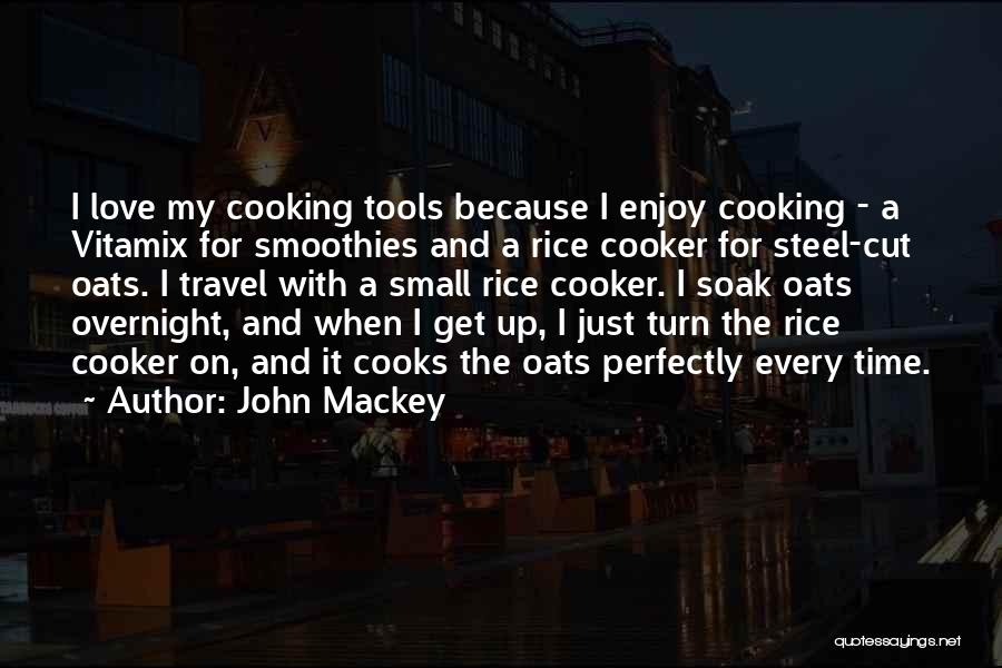 John Mackey Quotes: I Love My Cooking Tools Because I Enjoy Cooking - A Vitamix For Smoothies And A Rice Cooker For Steel-cut