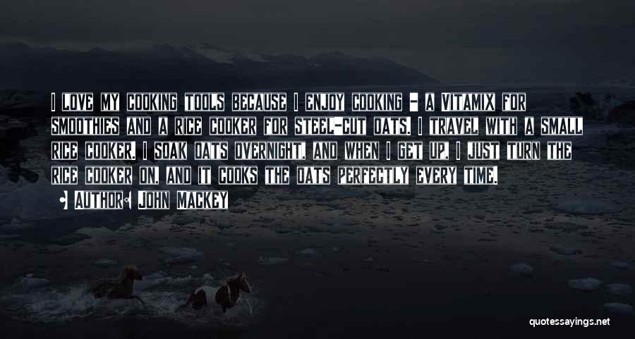 John Mackey Quotes: I Love My Cooking Tools Because I Enjoy Cooking - A Vitamix For Smoothies And A Rice Cooker For Steel-cut