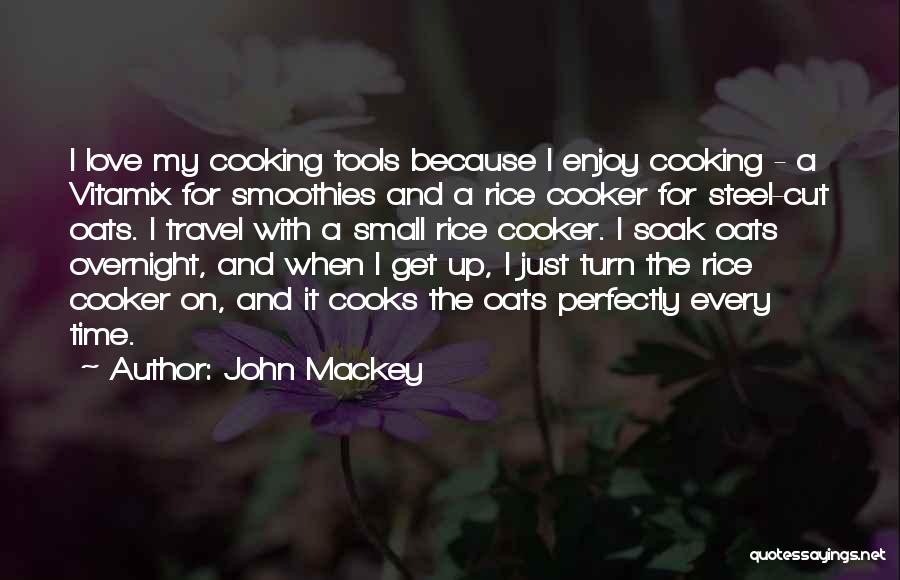 John Mackey Quotes: I Love My Cooking Tools Because I Enjoy Cooking - A Vitamix For Smoothies And A Rice Cooker For Steel-cut