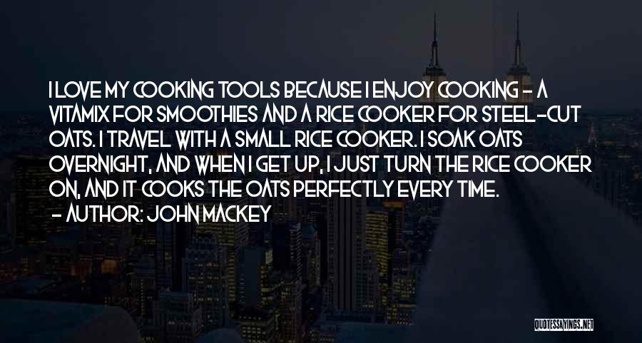 John Mackey Quotes: I Love My Cooking Tools Because I Enjoy Cooking - A Vitamix For Smoothies And A Rice Cooker For Steel-cut