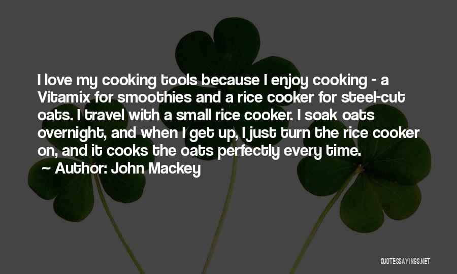 John Mackey Quotes: I Love My Cooking Tools Because I Enjoy Cooking - A Vitamix For Smoothies And A Rice Cooker For Steel-cut