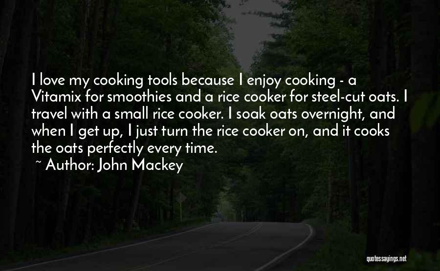 John Mackey Quotes: I Love My Cooking Tools Because I Enjoy Cooking - A Vitamix For Smoothies And A Rice Cooker For Steel-cut