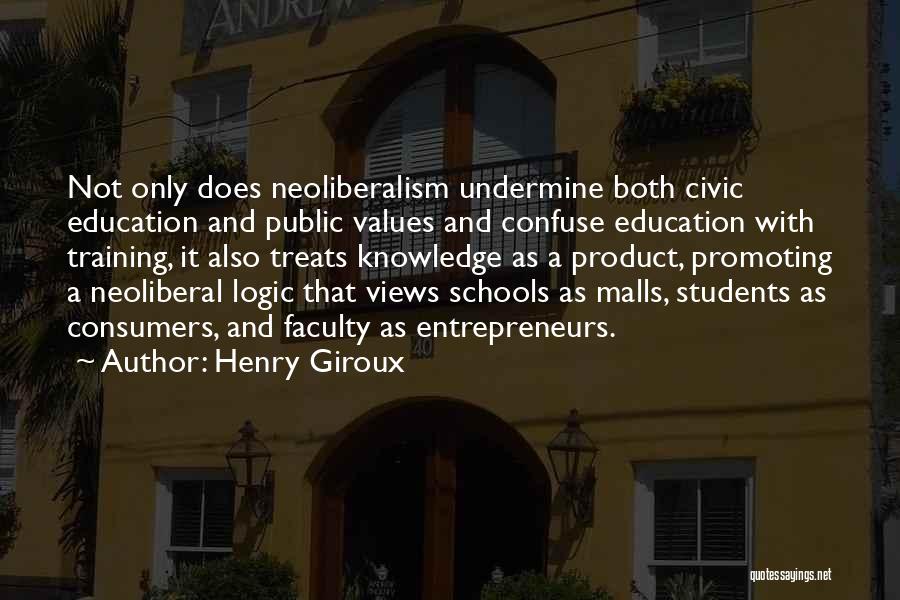 Henry Giroux Quotes: Not Only Does Neoliberalism Undermine Both Civic Education And Public Values And Confuse Education With Training, It Also Treats Knowledge