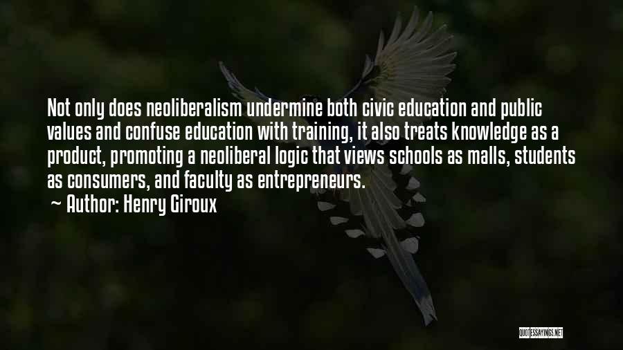 Henry Giroux Quotes: Not Only Does Neoliberalism Undermine Both Civic Education And Public Values And Confuse Education With Training, It Also Treats Knowledge
