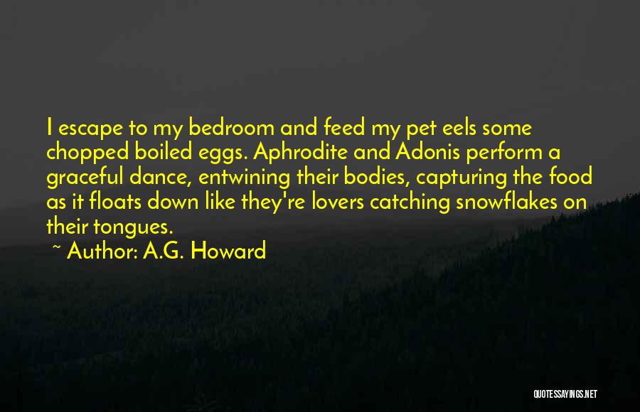A.G. Howard Quotes: I Escape To My Bedroom And Feed My Pet Eels Some Chopped Boiled Eggs. Aphrodite And Adonis Perform A Graceful