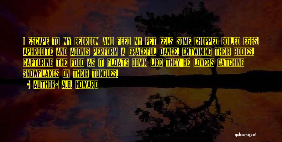 A.G. Howard Quotes: I Escape To My Bedroom And Feed My Pet Eels Some Chopped Boiled Eggs. Aphrodite And Adonis Perform A Graceful