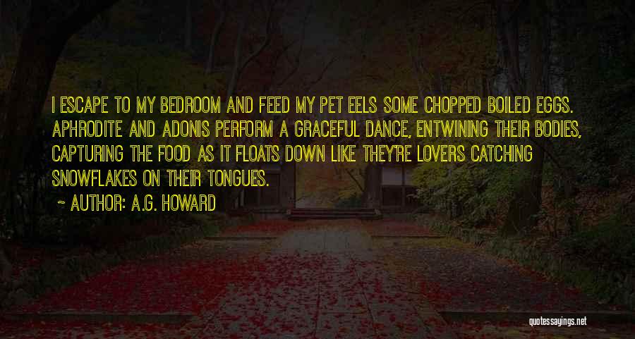 A.G. Howard Quotes: I Escape To My Bedroom And Feed My Pet Eels Some Chopped Boiled Eggs. Aphrodite And Adonis Perform A Graceful