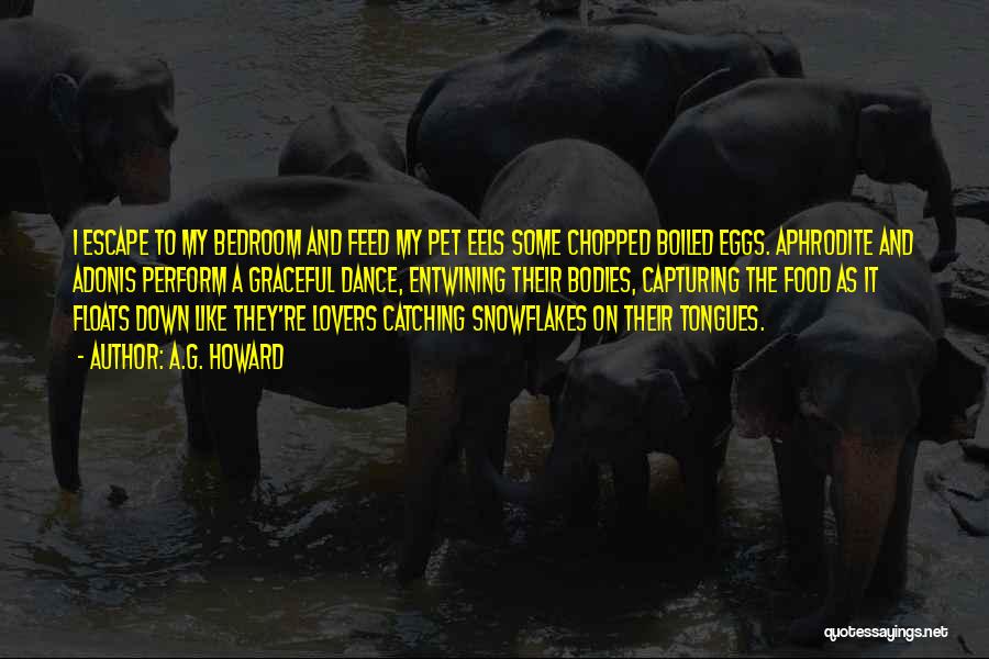 A.G. Howard Quotes: I Escape To My Bedroom And Feed My Pet Eels Some Chopped Boiled Eggs. Aphrodite And Adonis Perform A Graceful