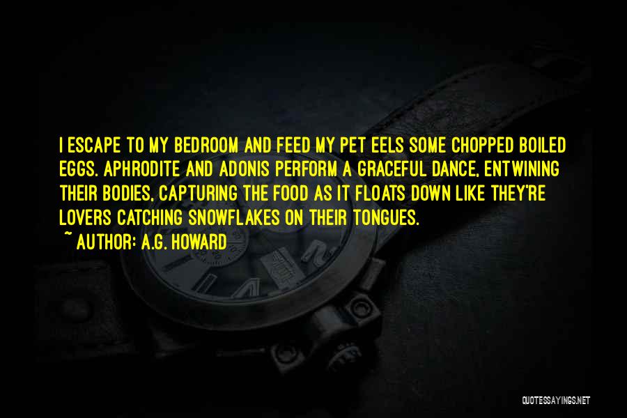 A.G. Howard Quotes: I Escape To My Bedroom And Feed My Pet Eels Some Chopped Boiled Eggs. Aphrodite And Adonis Perform A Graceful