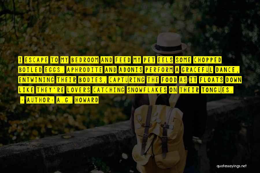 A.G. Howard Quotes: I Escape To My Bedroom And Feed My Pet Eels Some Chopped Boiled Eggs. Aphrodite And Adonis Perform A Graceful