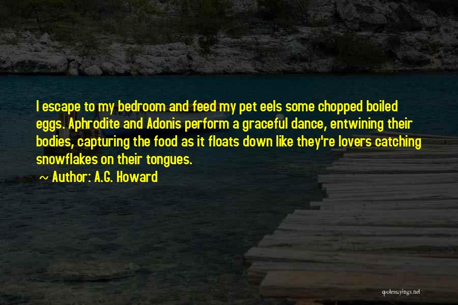 A.G. Howard Quotes: I Escape To My Bedroom And Feed My Pet Eels Some Chopped Boiled Eggs. Aphrodite And Adonis Perform A Graceful