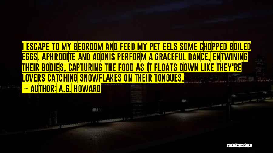 A.G. Howard Quotes: I Escape To My Bedroom And Feed My Pet Eels Some Chopped Boiled Eggs. Aphrodite And Adonis Perform A Graceful