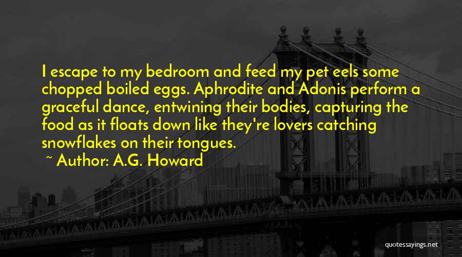 A.G. Howard Quotes: I Escape To My Bedroom And Feed My Pet Eels Some Chopped Boiled Eggs. Aphrodite And Adonis Perform A Graceful