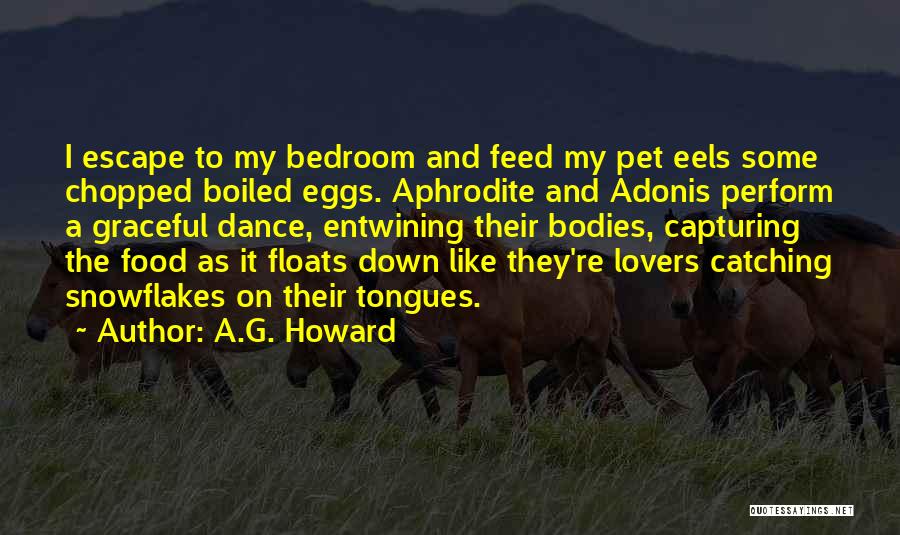 A.G. Howard Quotes: I Escape To My Bedroom And Feed My Pet Eels Some Chopped Boiled Eggs. Aphrodite And Adonis Perform A Graceful