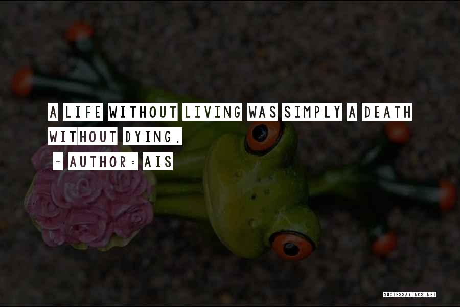 Ais Quotes: A Life Without Living Was Simply A Death Without Dying.