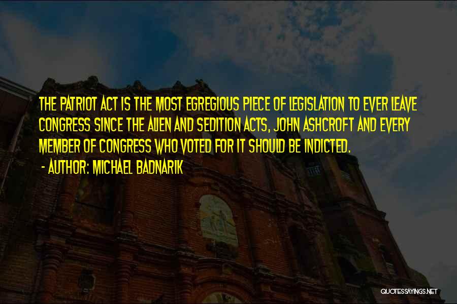 Michael Badnarik Quotes: The Patriot Act Is The Most Egregious Piece Of Legislation To Ever Leave Congress Since The Alien And Sedition Acts,