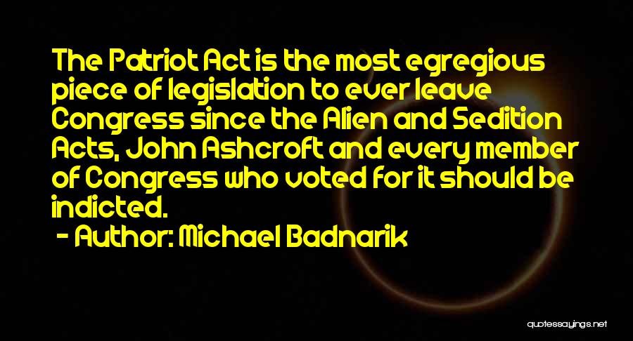 Michael Badnarik Quotes: The Patriot Act Is The Most Egregious Piece Of Legislation To Ever Leave Congress Since The Alien And Sedition Acts,