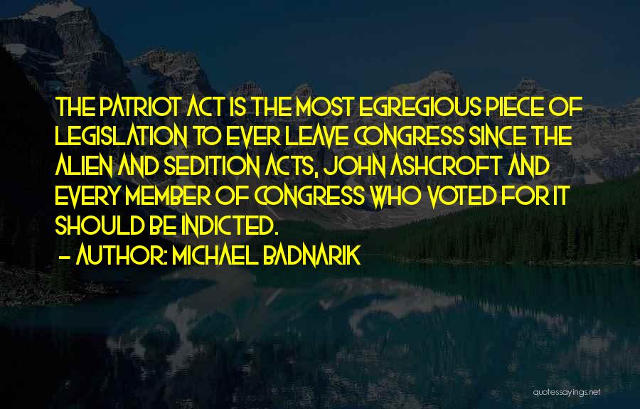 Michael Badnarik Quotes: The Patriot Act Is The Most Egregious Piece Of Legislation To Ever Leave Congress Since The Alien And Sedition Acts,