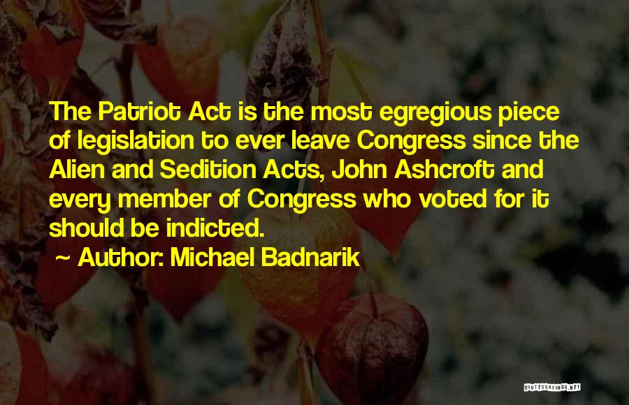 Michael Badnarik Quotes: The Patriot Act Is The Most Egregious Piece Of Legislation To Ever Leave Congress Since The Alien And Sedition Acts,