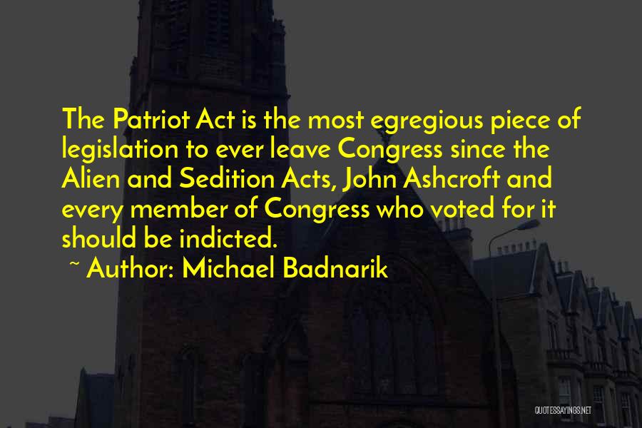 Michael Badnarik Quotes: The Patriot Act Is The Most Egregious Piece Of Legislation To Ever Leave Congress Since The Alien And Sedition Acts,