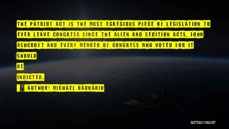Michael Badnarik Quotes: The Patriot Act Is The Most Egregious Piece Of Legislation To Ever Leave Congress Since The Alien And Sedition Acts,