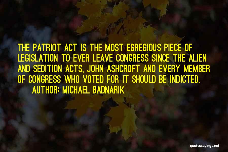 Michael Badnarik Quotes: The Patriot Act Is The Most Egregious Piece Of Legislation To Ever Leave Congress Since The Alien And Sedition Acts,