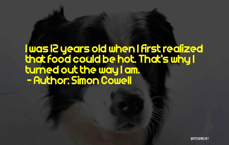 Simon Cowell Quotes: I Was 12 Years Old When I First Realized That Food Could Be Hot. That's Why I Turned Out The