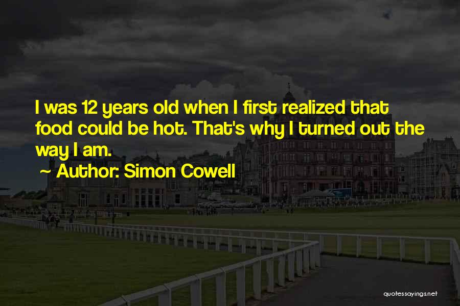 Simon Cowell Quotes: I Was 12 Years Old When I First Realized That Food Could Be Hot. That's Why I Turned Out The